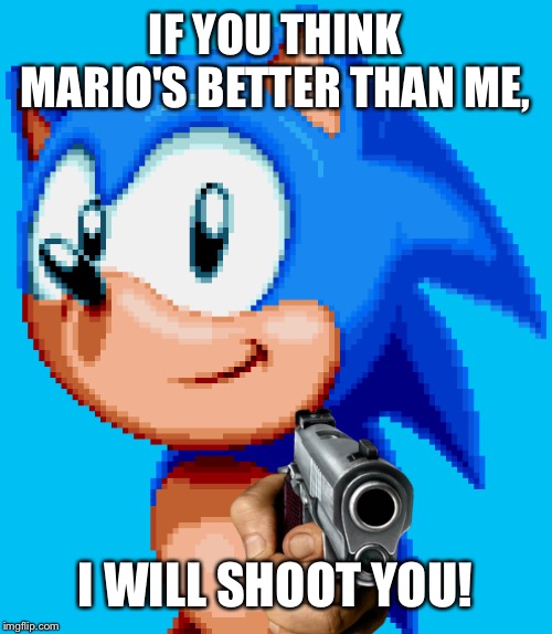 The console wars in a nutshell | IF YOU THINK MARIO'S BETTER THAN ME, I WILL SHOOT YOU! | image tagged in sonic with a gun,console wars,sonic the hedgehog,super mario bros,nintendo,sega | made w/ Imgflip meme maker