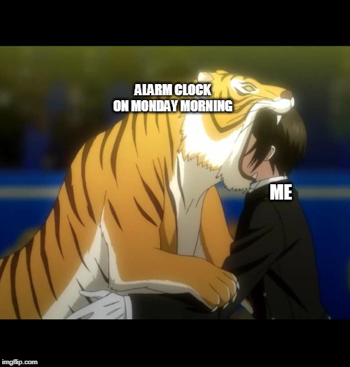 When you realize sunday is gone for real (Tiger Week 3, July 27 - August 2 2019) |  ALARM CLOCK ON MONDAY MORNING; ME | image tagged in black butler book of circus tiger,tiger week 3,fun,monday mornings,tiger | made w/ Imgflip meme maker