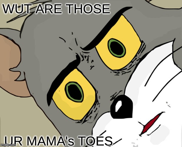 Unsettled Tom Meme | WUT ARE THOSE; UR MAMA's TOES | image tagged in memes,unsettled tom | made w/ Imgflip meme maker