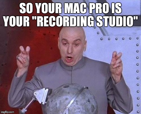 Dr Evil Laser Meme | SO YOUR MAC PRO IS YOUR "RECORDING STUDIO" | image tagged in memes,dr evil laser | made w/ Imgflip meme maker