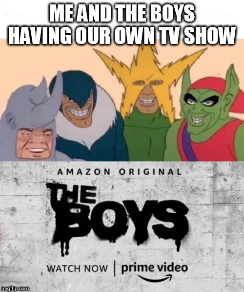 Me and the boys | ME AND THE BOYS HAVING OUR OWN TV SHOW | image tagged in memes,me and the boys | made w/ Imgflip meme maker