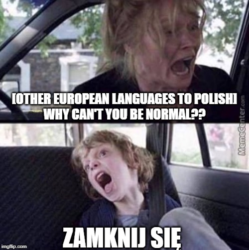 Why can't you be normal (blank) | [OTHER EUROPEAN LANGUAGES TO POLISH]
WHY CAN'T YOU BE NORMAL?? ZAMKNIJ SIĘ | image tagged in why can't you be normal blank | made w/ Imgflip meme maker