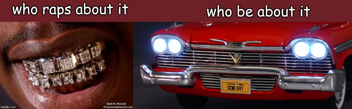 grillz | who raps about it; who be about it | image tagged in memes,stephen king | made w/ Imgflip meme maker