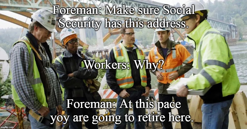 construction workers | Foreman: Make sure Social Security has this address. Workers: Why? Foreman: At this pace yoy are going to retire here. | image tagged in construction workers | made w/ Imgflip meme maker