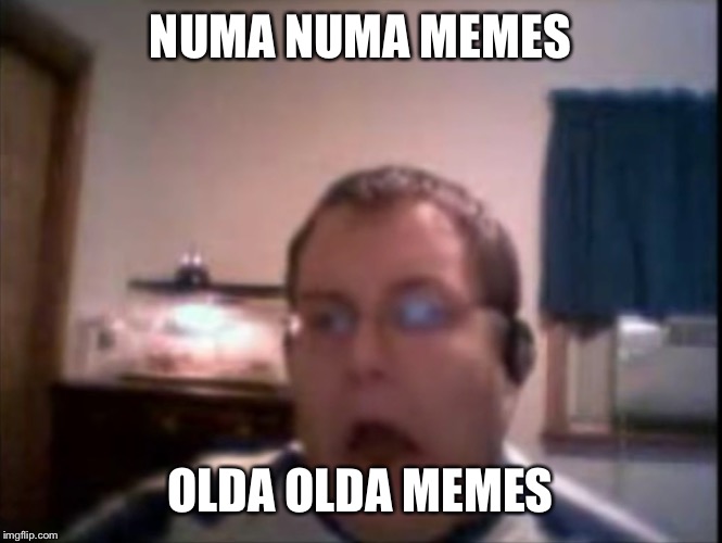 Numa Numa Guy | NUMA NUMA MEMES; OLDA OLDA MEMES | image tagged in numa numa guy | made w/ Imgflip meme maker