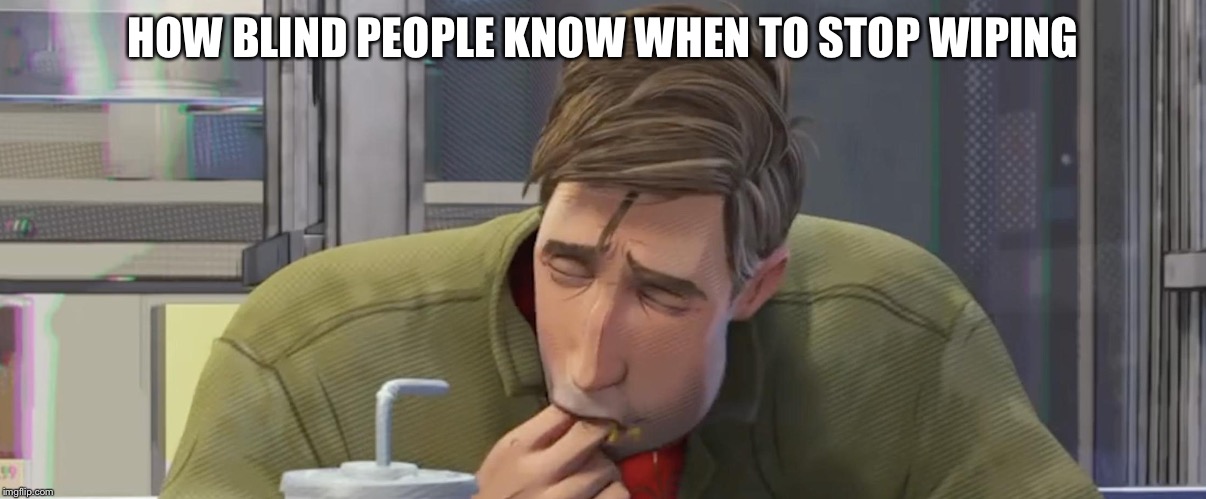 HOW BLIND PEOPLE KNOW WHEN TO STOP WIPING | image tagged in spiderverse,peter parker,finger,mouth | made w/ Imgflip meme maker