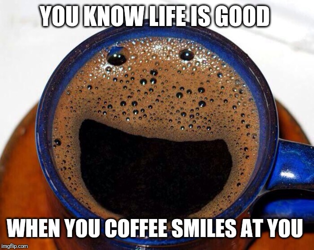 Coffee Cup Smile | YOU KNOW LIFE IS GOOD; WHEN YOU COFFEE SMILES AT YOU | image tagged in coffee cup smile | made w/ Imgflip meme maker