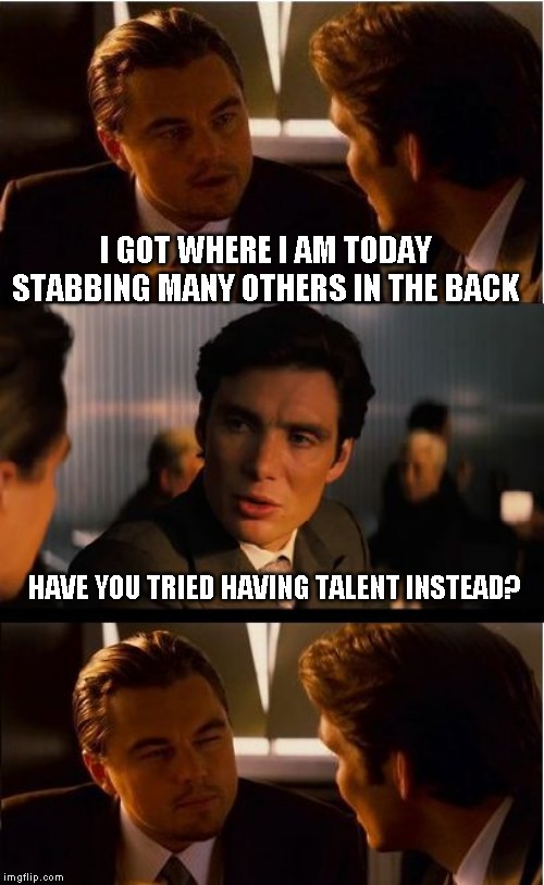 Stabbing can be a talent too | I GOT WHERE I AM TODAY STABBING MANY OTHERS IN THE BACK; HAVE YOU TRIED HAVING TALENT INSTEAD? | image tagged in memes,inception | made w/ Imgflip meme maker