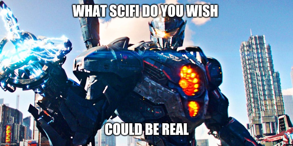 Pacific Rim Uprising | WHAT SCIFI DO YOU WISH; COULD BE REAL | image tagged in pacific rim uprising | made w/ Imgflip meme maker