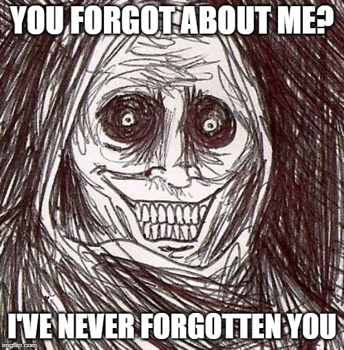 Unwanted House Guest |  YOU FORGOT ABOUT ME? I'VE NEVER FORGOTTEN YOU | image tagged in memes,unwanted house guest,AdviceAnimals | made w/ Imgflip meme maker