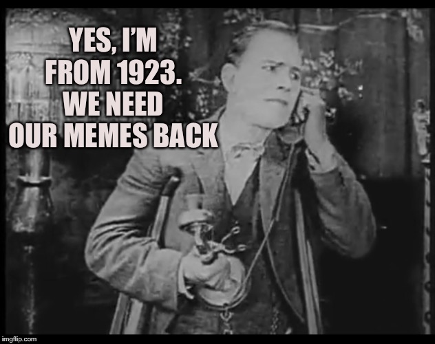 YES, I’M FROM 1923. WE NEED OUR MEMES BACK | made w/ Imgflip meme maker