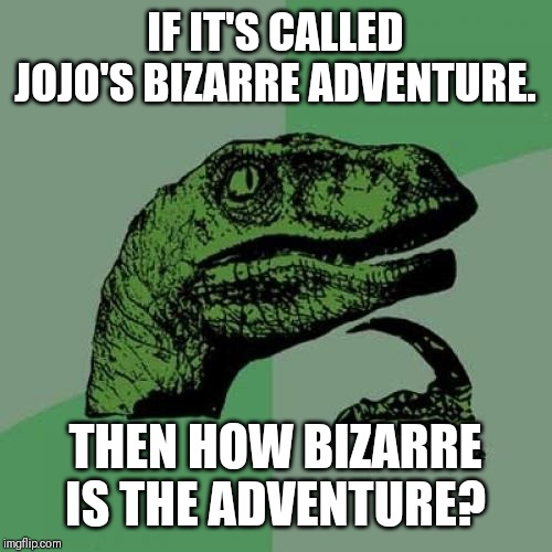 Philosoraptor | IF IT'S CALLED JOJO'S BIZARRE ADVENTURE. THEN HOW BIZARRE IS THE ADVENTURE? | image tagged in memes,philosoraptor | made w/ Imgflip meme maker