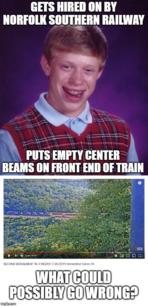 Bad Luck Railroader | GETS HIRED ON BY NORFOLK SOUTHERN RAILWAY; PUTS EMPTY CENTER BEAMS ON FRONT END OF TRAIN; WHAT COULD POSSIBLY GO WRONG? | image tagged in memes,bad luck brian,train derailment | made w/ Imgflip meme maker