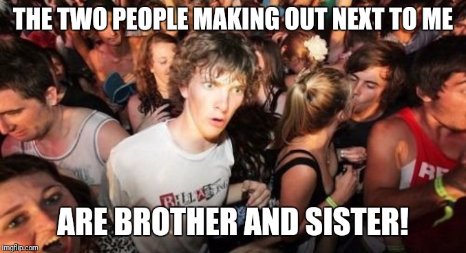 Sudden Clarity Clarence | THE TWO PEOPLE MAKING OUT NEXT TO ME; ARE BROTHER AND SISTER! | image tagged in memes,sudden clarity clarence | made w/ Imgflip meme maker