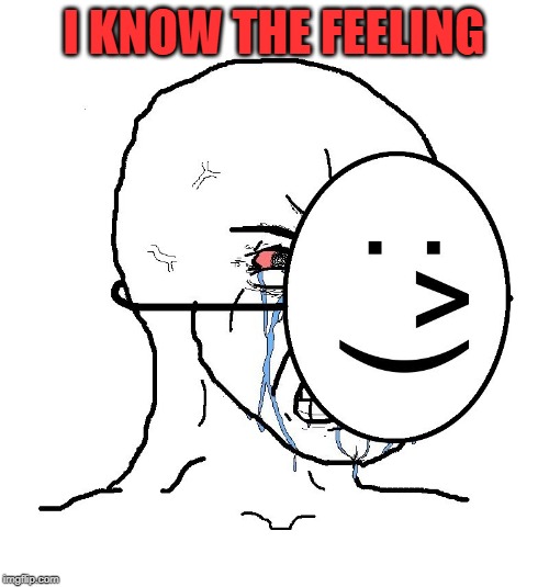 Pretending To Be Happy, Hiding Crying Behind A Mask | I KNOW THE FEELING | image tagged in pretending to be happy hiding crying behind a mask | made w/ Imgflip meme maker
