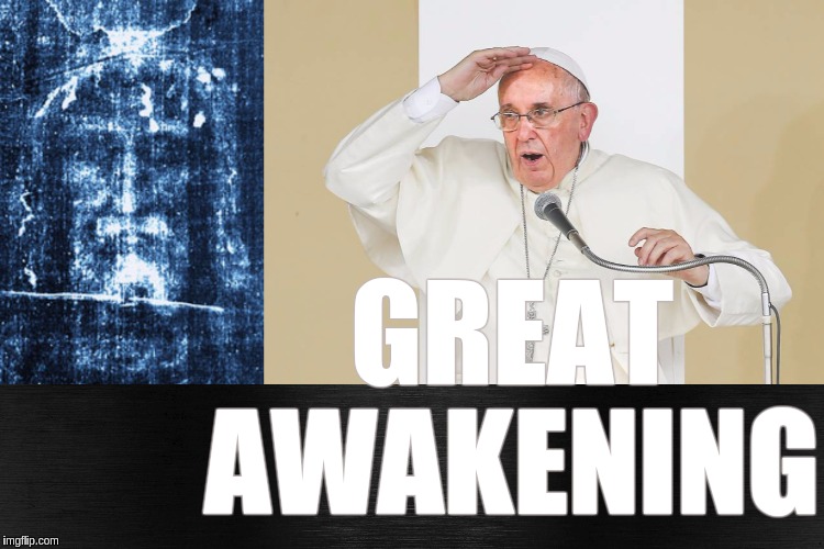 #TheGreatAwakeningWorldwide | GREAT AWAKENING | image tagged in the great awakening,qanon,vatican,pope francis,shitstorm,oh my god | made w/ Imgflip meme maker