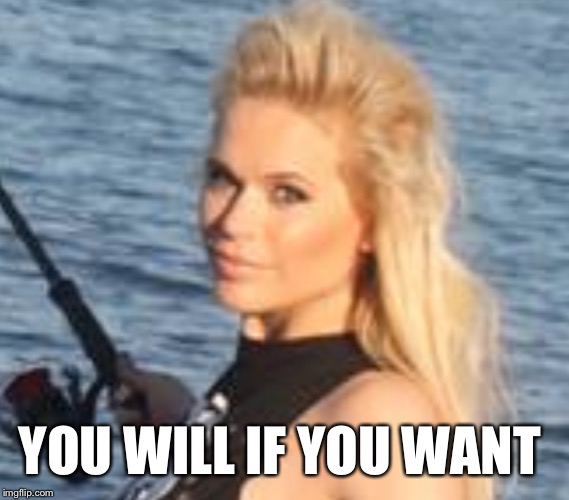 Maria Durbani | YOU WILL IF YOU WANT | image tagged in maria durbani | made w/ Imgflip meme maker