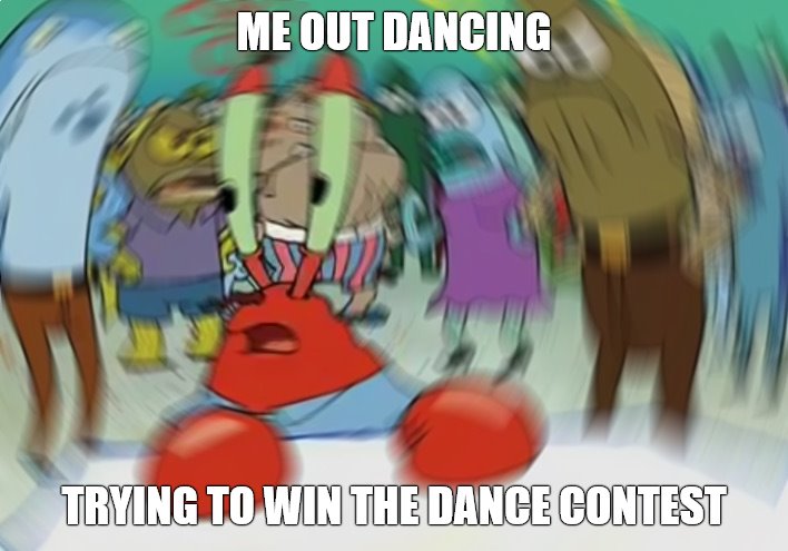 Mr Krabs Blur Meme | ME OUT DANCING; TRYING TO WIN THE DANCE CONTEST | image tagged in memes,mr krabs blur meme | made w/ Imgflip meme maker