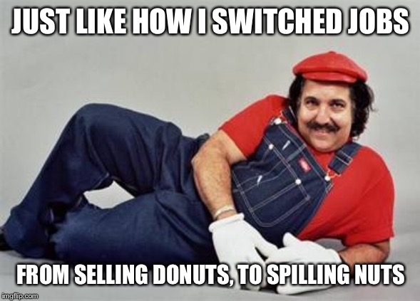 JUST LIKE HOW I SWITCHED JOBS FROM SELLING DONUTS, TO SPILLING NUTS | made w/ Imgflip meme maker