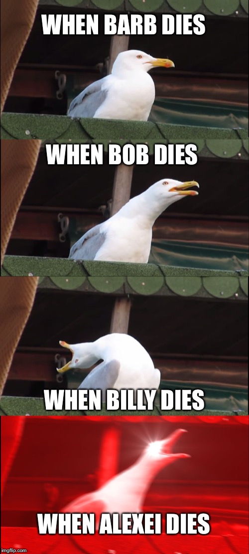 Inhaling Seagull Meme | WHEN BARB DIES; WHEN BOB DIES; WHEN BILLY DIES; WHEN ALEXEI DIES | image tagged in memes,inhaling seagull | made w/ Imgflip meme maker