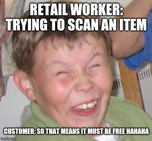 Sarcastic Laugh | RETAIL WORKER: TRYING TO SCAN AN ITEM; CUSTOMER: SO THAT MEANS IT MUST BE FREE HAHAHA | image tagged in sarcastic laugh | made w/ Imgflip meme maker