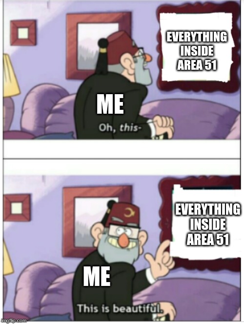 This is good | EVERYTHING INSIDE AREA 51; ME; EVERYTHING INSIDE AREA 51; ME | image tagged in this is good | made w/ Imgflip meme maker