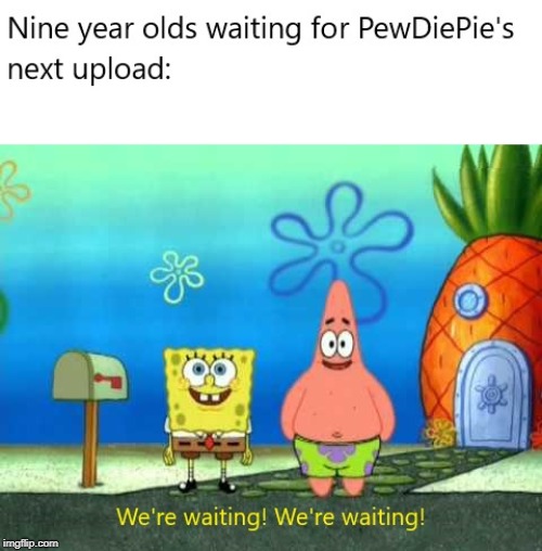 (This is Original, just not made on this site) Spongebob We're Waiting! We're Waiting! | . | image tagged in pewdiepie,9-year-olds,sub2pewds,spongebob | made w/ Imgflip meme maker