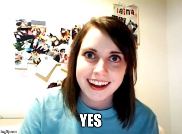 Overly Attached Girlfriend Meme | YES | image tagged in memes,overly attached girlfriend | made w/ Imgflip meme maker