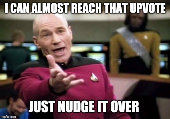 Picard Wtf | I CAN ALMOST REACH THAT UPVOTE; JUST NUDGE IT OVER | image tagged in memes,picard wtf | made w/ Imgflip meme maker