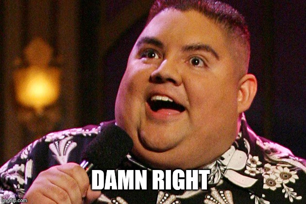 Gabriel Iglesias | DAMN RIGHT | image tagged in gabriel iglesias | made w/ Imgflip meme maker