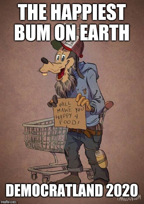 Homeless Disney | THE HAPPIEST BUM ON EARTH; DEMOCRATLAND 2020 | image tagged in homeless disney | made w/ Imgflip meme maker