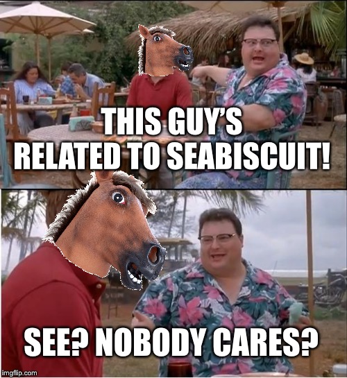 See Nobody Cares Meme | THIS GUY’S RELATED TO SEABISCUIT! SEE? NOBODY CARES? | image tagged in memes,see nobody cares | made w/ Imgflip meme maker