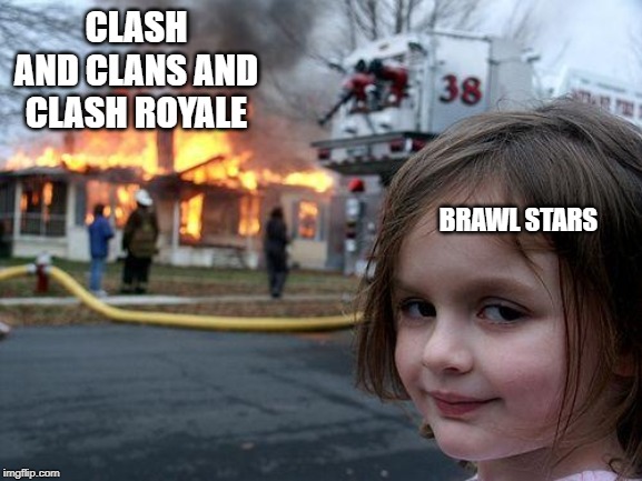 Disaster Girl Meme | CLASH AND CLANS AND CLASH ROYALE; BRAWL STARS | image tagged in memes,disaster girl | made w/ Imgflip meme maker