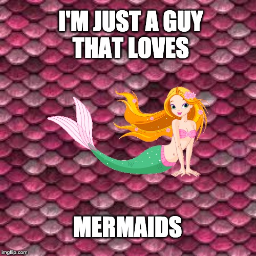 I'M JUST A GUY
 THAT LOVES; MERMAIDS | image tagged in mermaid | made w/ Imgflip meme maker