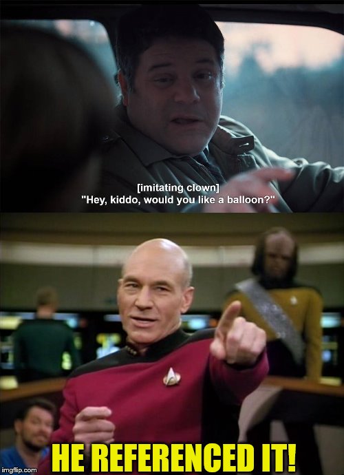 I Think It's a It Reference | HE REFERENCED IT! | image tagged in picard,it movie | made w/ Imgflip meme maker