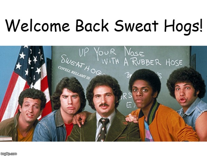 Welcome Back Sweat Hogs! COVELL BELLAMY III | image tagged in welcome back kotter good morning sweat hogs | made w/ Imgflip meme maker