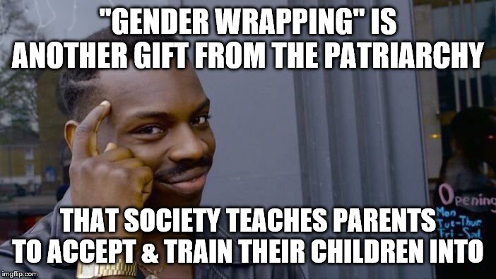 Roll Safe Think About It | "GENDER WRAPPING" IS ANOTHER GIFT FROM THE PATRIARCHY; THAT SOCIETY TEACHES PARENTS TO ACCEPT & TRAIN THEIR CHILDREN INTO | image tagged in memes,roll safe think about it | made w/ Imgflip meme maker