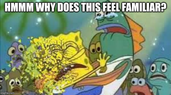 i dont feel so good |  HMMM WHY DOES THIS FEEL FAMILIAR? | image tagged in i dont feel so good | made w/ Imgflip meme maker
