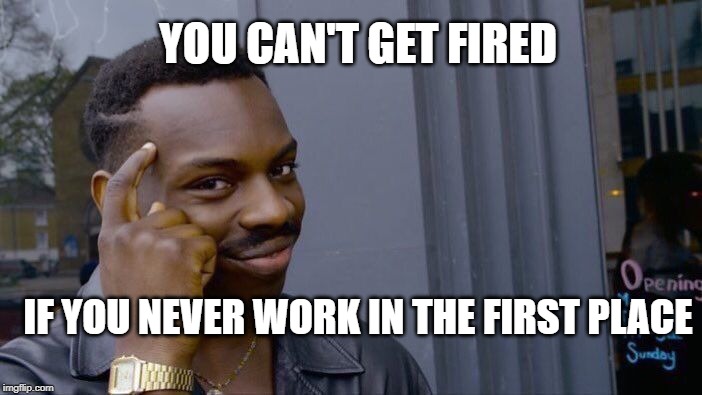 Roll Safe Think About It Meme | YOU CAN'T GET FIRED; IF YOU NEVER WORK IN THE FIRST PLACE | image tagged in memes,roll safe think about it | made w/ Imgflip meme maker