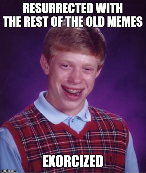 Bad Luck Brian Meme | RESURRECTED WITH THE REST OF THE OLD MEMES; EXORCIZED | image tagged in memes,bad luck brian | made w/ Imgflip meme maker