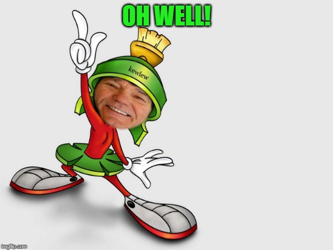 kewlew as marvin the martian | OH WELL! | image tagged in kewlew as marvin the martian | made w/ Imgflip meme maker