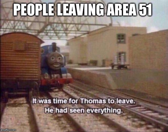 It was time for Thomas to leave, He had seen everything | PEOPLE LEAVING AREA 51 | image tagged in it was time for thomas to leave he had seen everything | made w/ Imgflip meme maker