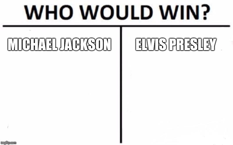 Who Would Win? Meme | MICHAEL JACKSON; ELVIS PRESLEY | image tagged in memes,who would win | made w/ Imgflip meme maker