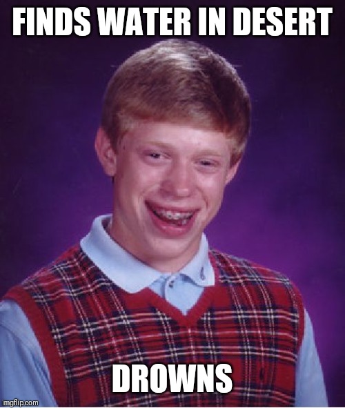 Bad Luck Brian Meme | FINDS WATER IN DESERT; DROWNS | image tagged in memes,bad luck brian | made w/ Imgflip meme maker