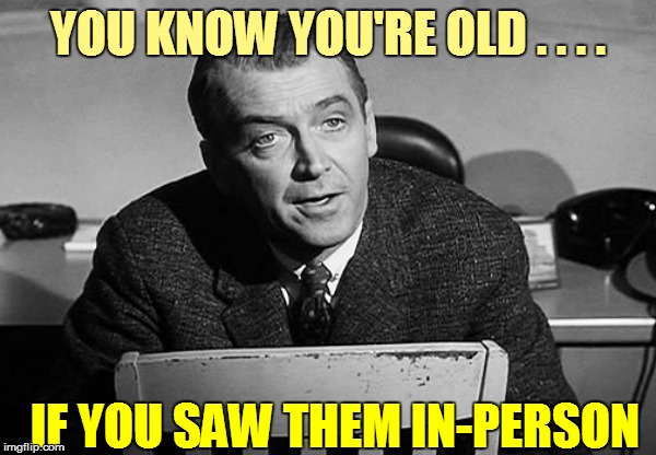 YOU KNOW YOU'RE OLD . . . . IF YOU SAW THEM IN-PERSON | made w/ Imgflip meme maker