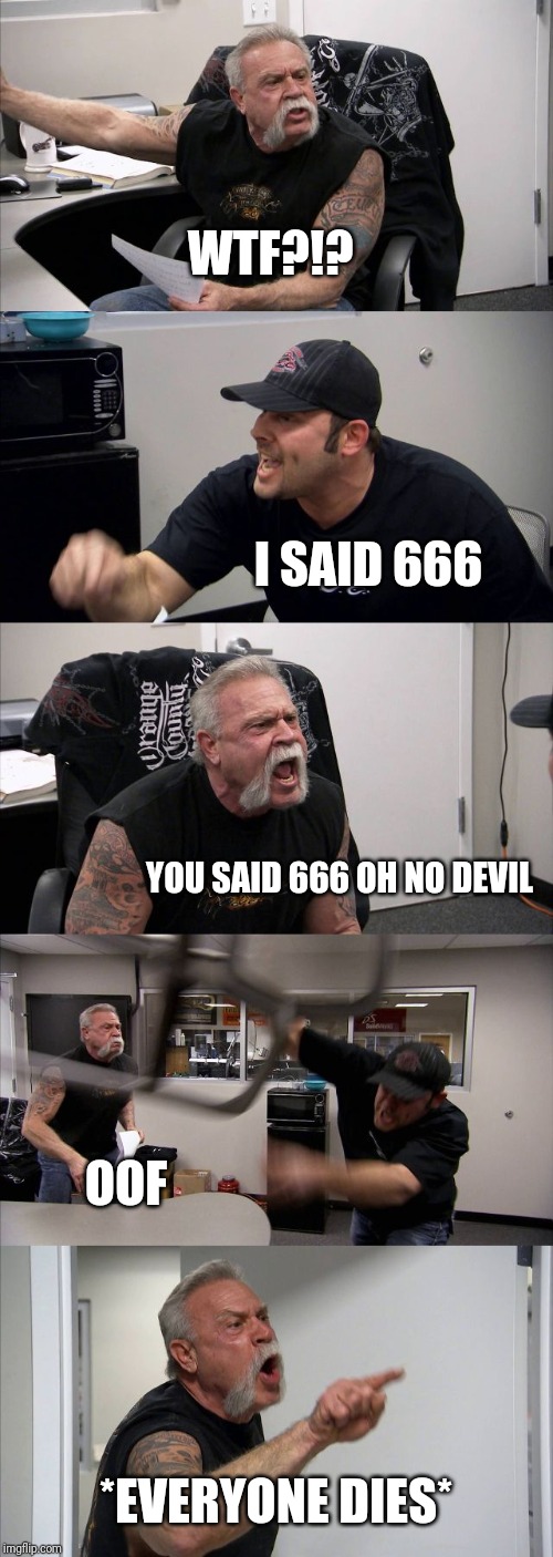 American Chopper Argument Meme | WTF?!? I SAID 666; YOU SAID 666 OH NO DEVIL; OOF; *EVERYONE DIES* | image tagged in memes,american chopper argument | made w/ Imgflip meme maker