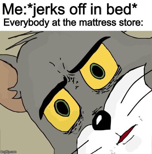 Unsettled Tom Meme | Me:*jerks off in bed*; Everybody at the mattress store: | image tagged in memes,unsettled tom | made w/ Imgflip meme maker