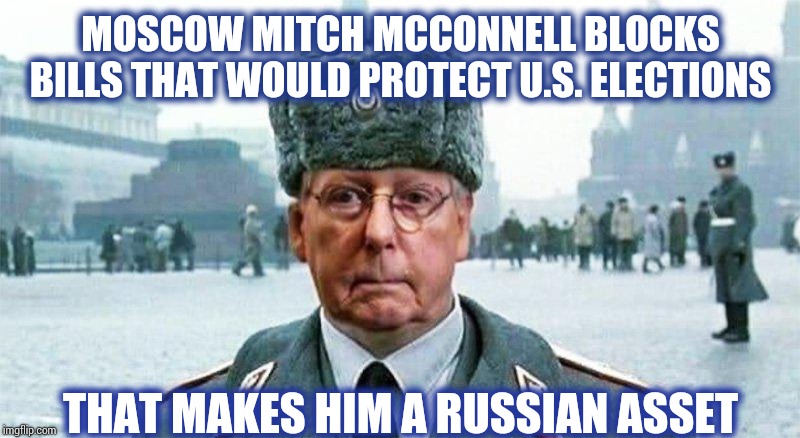 What's It Called When You Help the Foreign Power Attacking Your Own Country? | MOSCOW MITCH MCCONNELL BLOCKS BILLS THAT WOULD PROTECT U.S. ELECTIONS; THAT MAKES HIM A RUSSIAN ASSET | image tagged in moscow mitch,mitch mcconnell,traitor,lock him up,fed up,memes | made w/ Imgflip meme maker