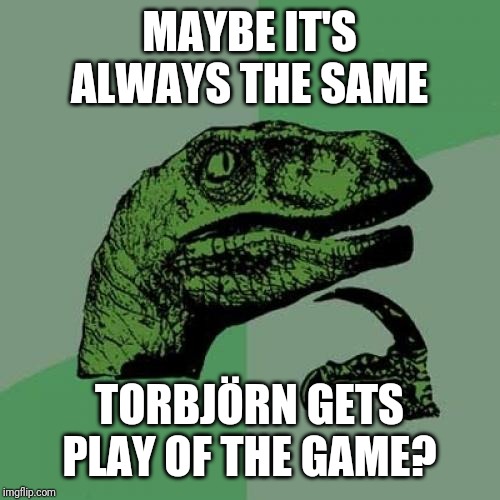 Philosoraptor Meme | MAYBE IT'S ALWAYS THE SAME TORBJÖRN GETS PLAY OF THE GAME? | image tagged in memes,philosoraptor | made w/ Imgflip meme maker