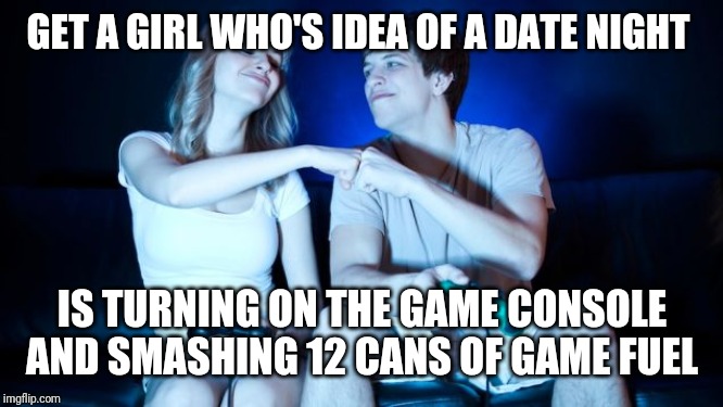 Gamer Couple | GET A GIRL WHO'S IDEA OF A DATE NIGHT; IS TURNING ON THE GAME CONSOLE AND SMASHING 12 CANS OF GAME FUEL | image tagged in gamer couple | made w/ Imgflip meme maker